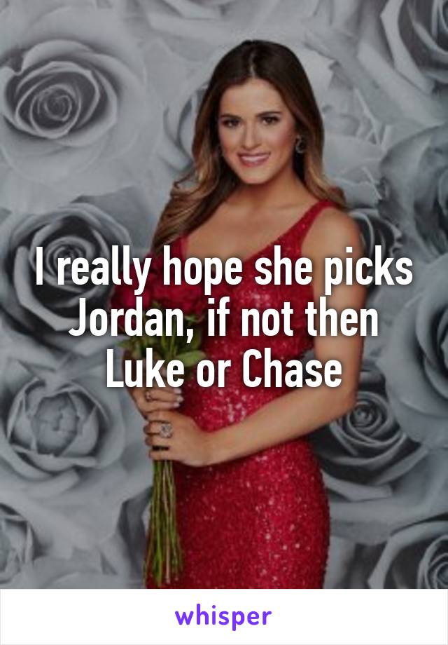 I really hope she picks Jordan, if not then Luke or Chase