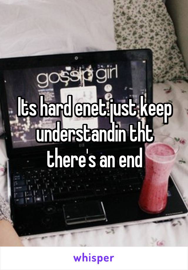 Its hard enet.just keep understandin tht there's an end