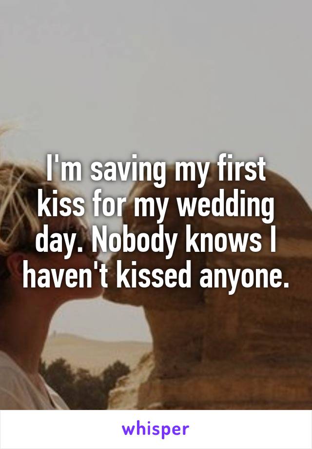 I'm saving my first kiss for my wedding day. Nobody knows I haven't kissed anyone.