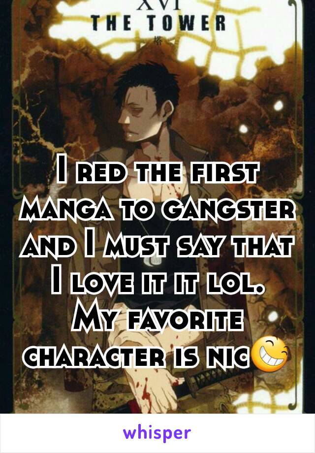 I red the first manga to gangster and I must say that I love it it lol.
My favorite character is nic😆