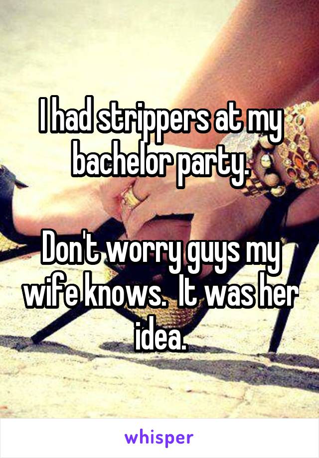 I had strippers at my bachelor party.

Don't worry guys my wife knows.  It was her idea.