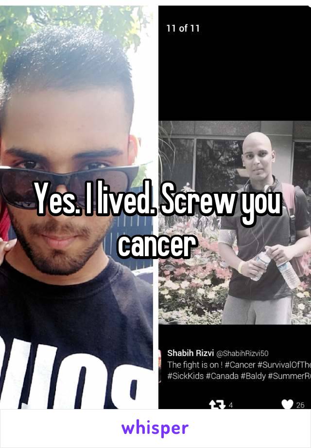 Yes. I lived. Screw you cancer