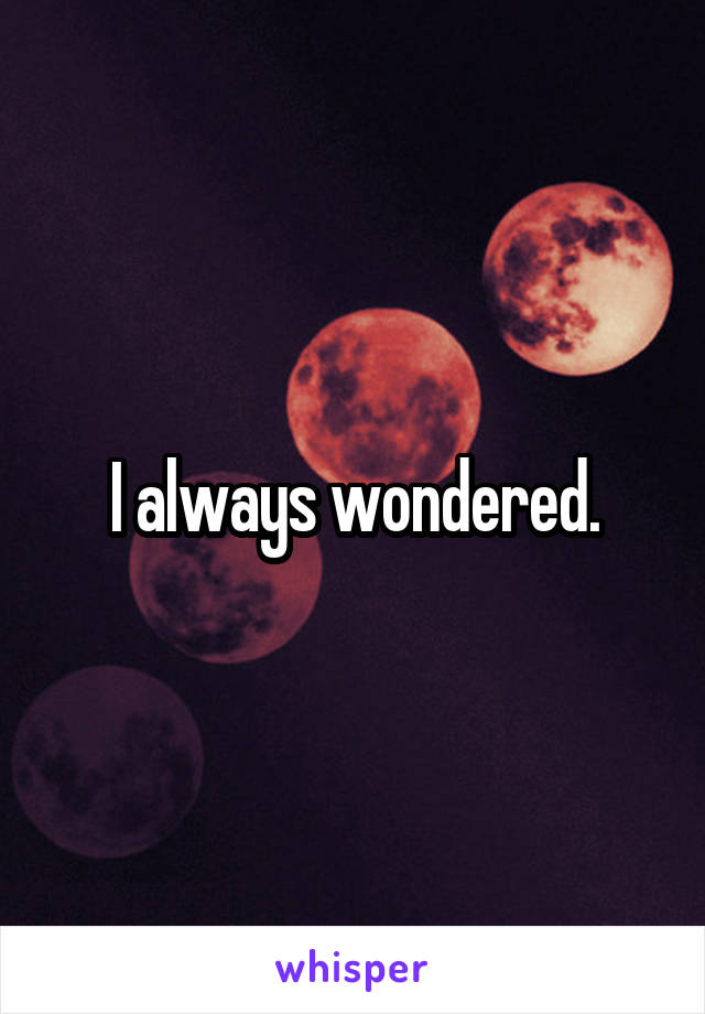 I always wondered.