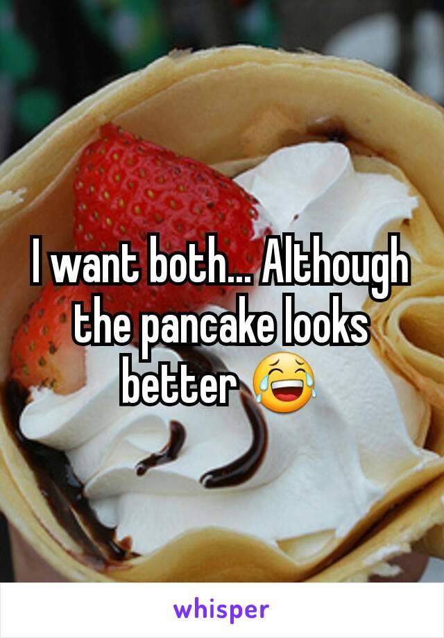 I want both... Although the pancake looks better 😂