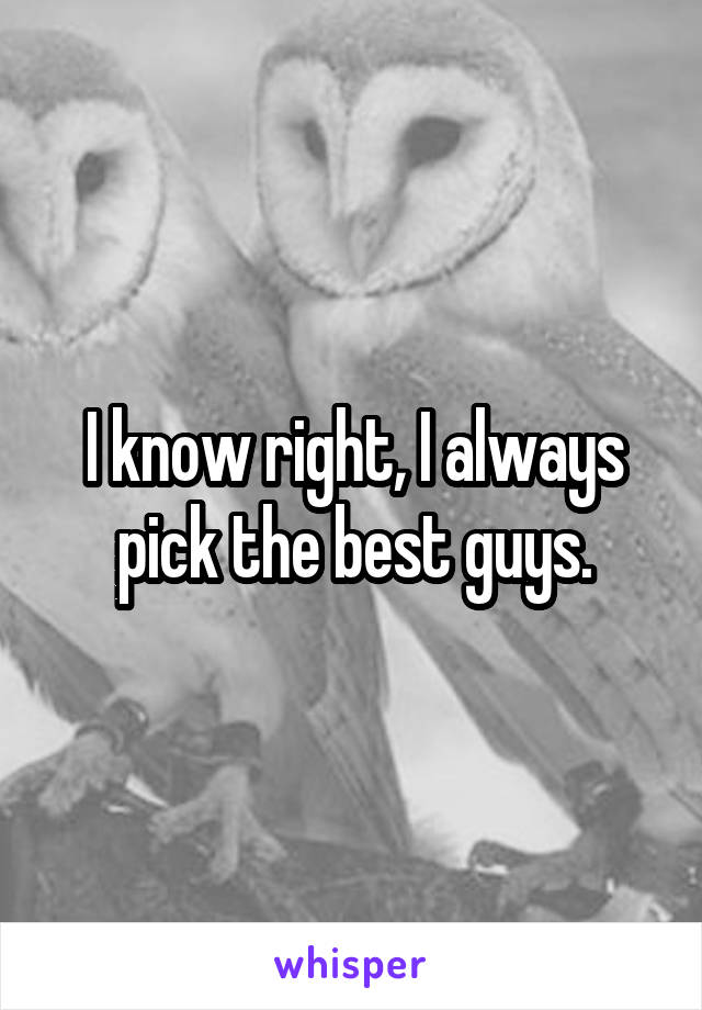 I know right, I always pick the best guys.