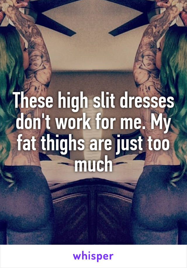 These high slit dresses don't work for me. My fat thighs are just too much