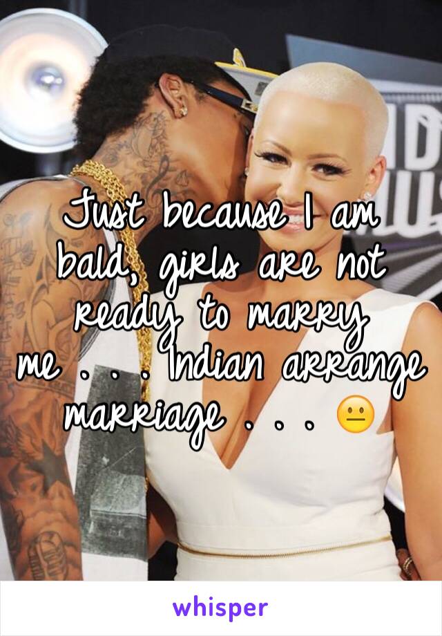 Just because I am bald, girls are not ready to marry me . . . Indian arrange marriage . . . 😐
