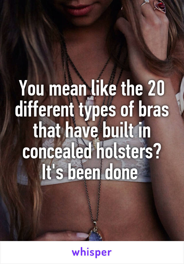 You mean like the 20 different types of bras that have built in concealed holsters? It's been done 