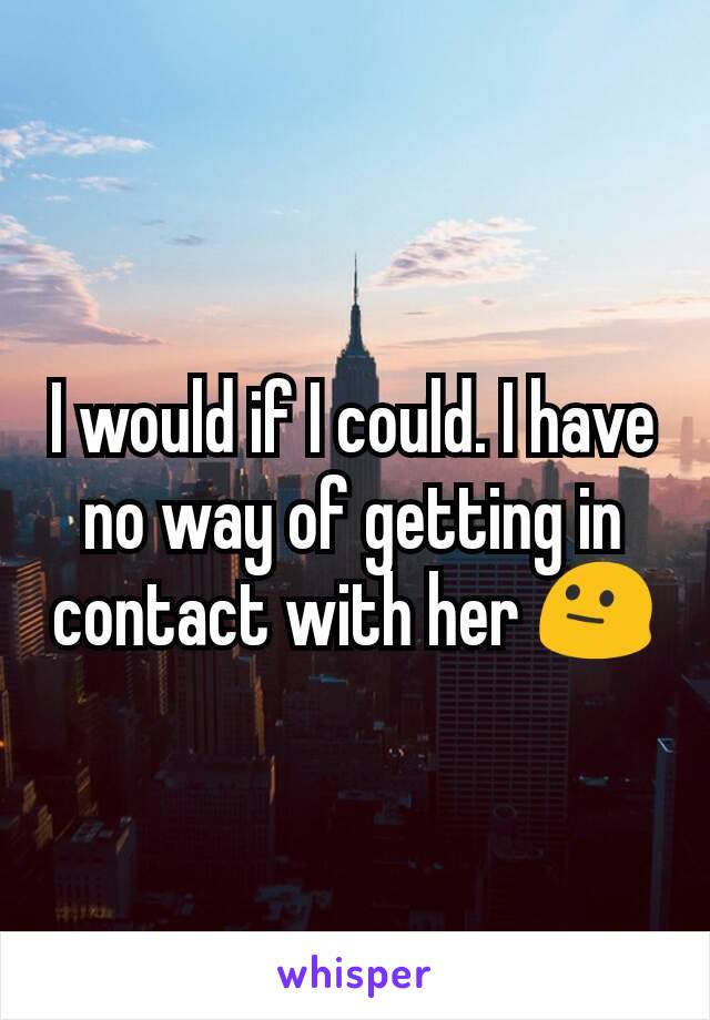 I would if I could. I have no way of getting in contact with her 😐