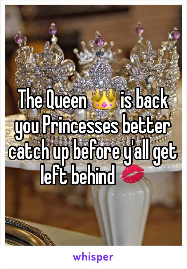 The Queen 👑 is back you Princesses better catch up before y'all get left behind 💋