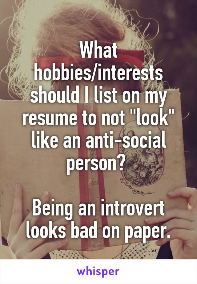 What hobbies/interests should I list on my resume to not "look" like an anti-social person? 

Being an introvert looks bad on paper.
