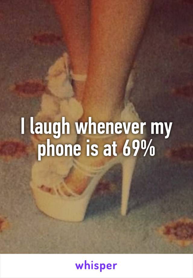 I laugh whenever my phone is at 69%