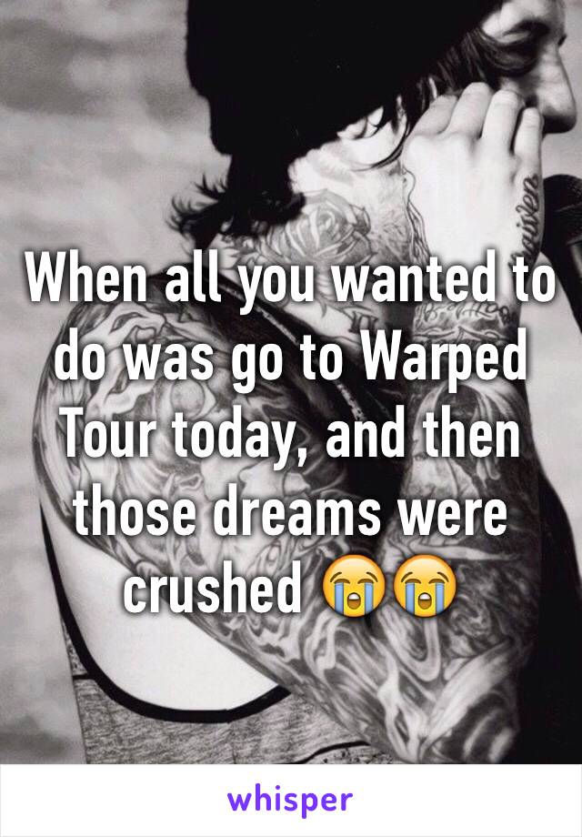 When all you wanted to do was go to Warped Tour today, and then those dreams were crushed 😭😭