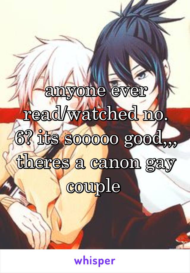 anyone ever read/watched no. 6? its sooooo good,,, theres a canon gay couple 