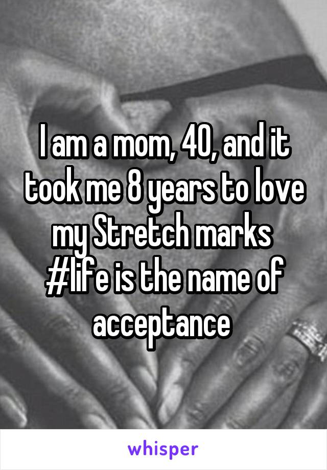 I am a mom, 40, and it took me 8 years to love my Stretch marks 
#life is the name of acceptance 