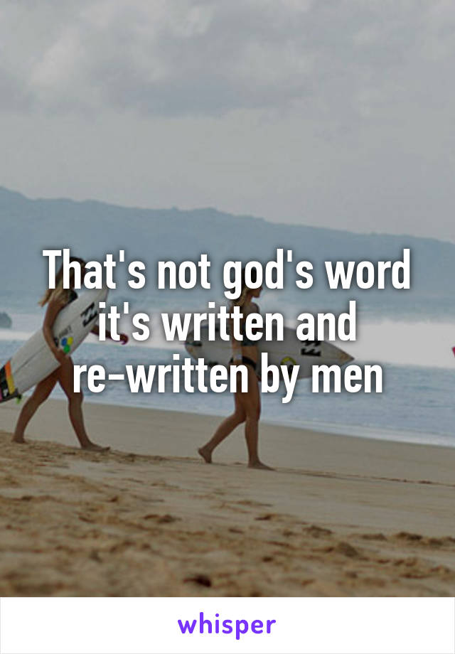 That's not god's word it's written and re-written by men