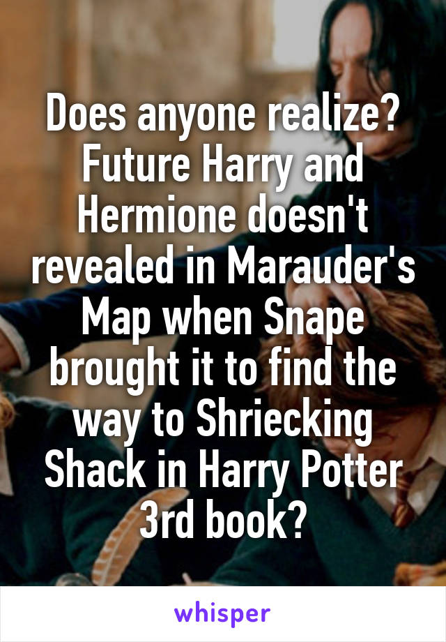 Does anyone realize?
Future Harry and Hermione doesn't revealed in Marauder's Map when Snape brought it to find the way to Shriecking Shack in Harry Potter 3rd book?
