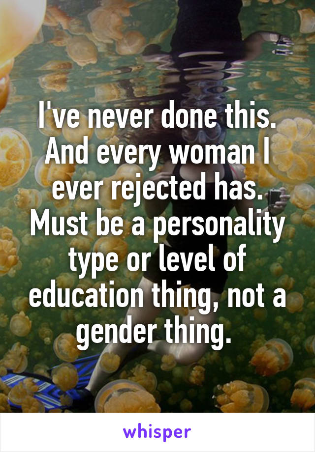 I've never done this. And every woman I ever rejected has. Must be a personality type or level of education thing, not a gender thing. 