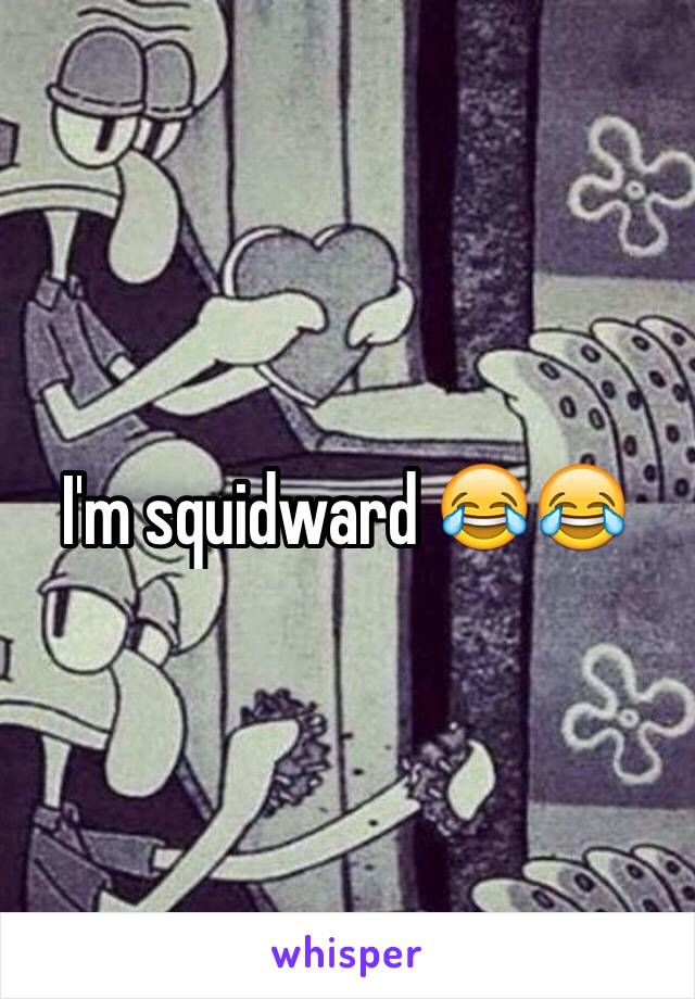 I'm squidward 😂😂