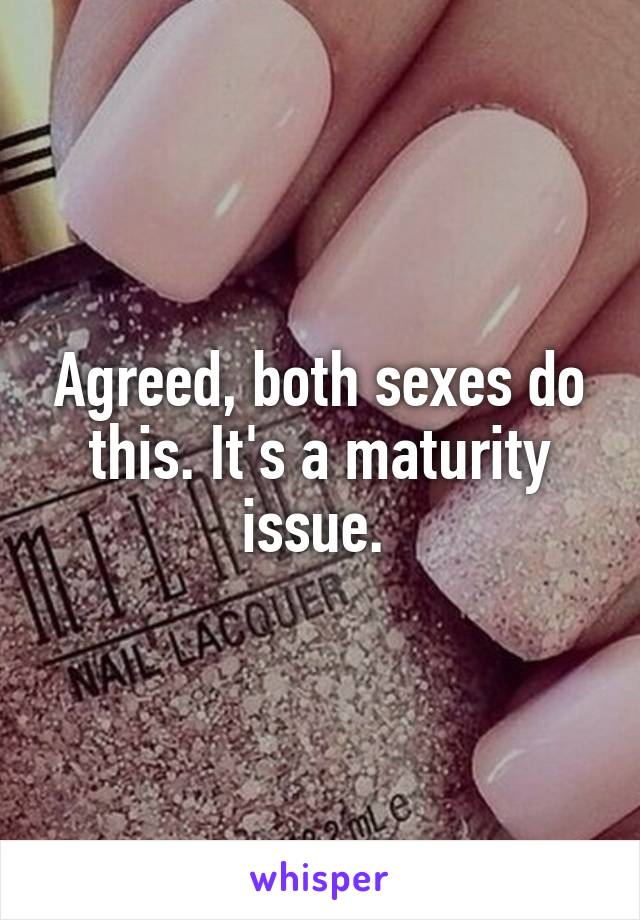 Agreed, both sexes do this. It's a maturity issue. 