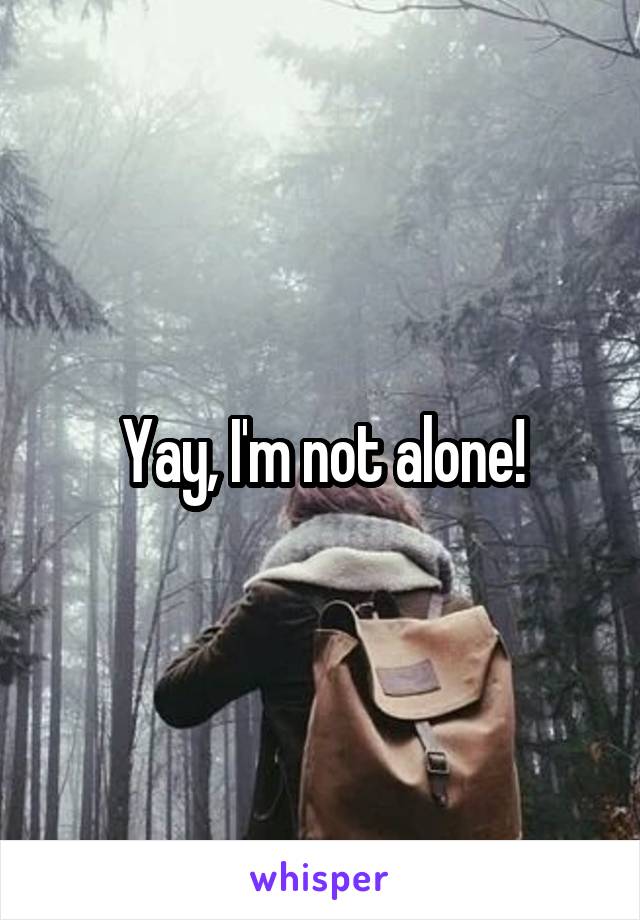 Yay, I'm not alone!