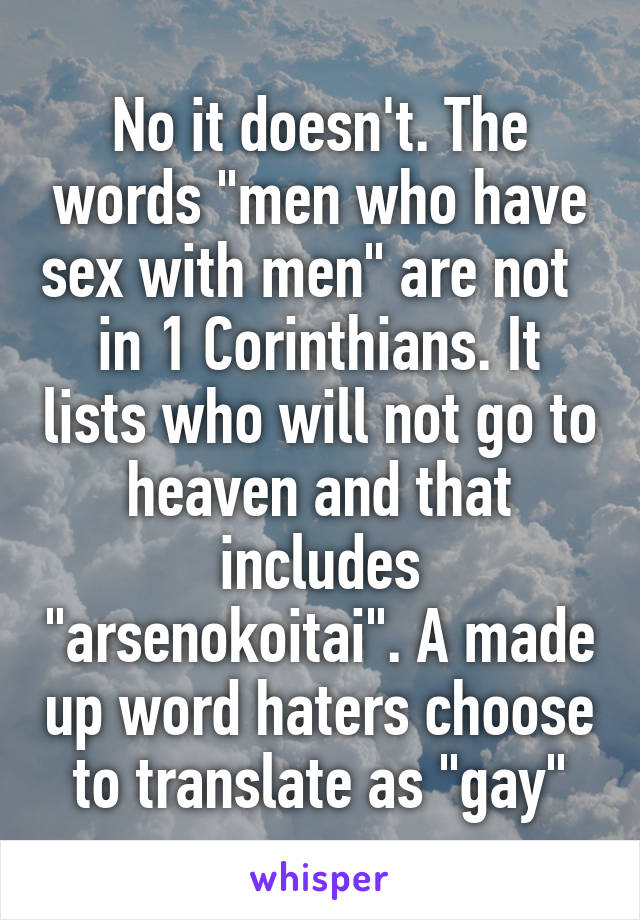 No it doesn't. The words "men who have sex with men" are not   in 1 Corinthians. It lists who will not go to heaven and that includes "arsenokoitai". A made up word haters choose to translate as "gay"