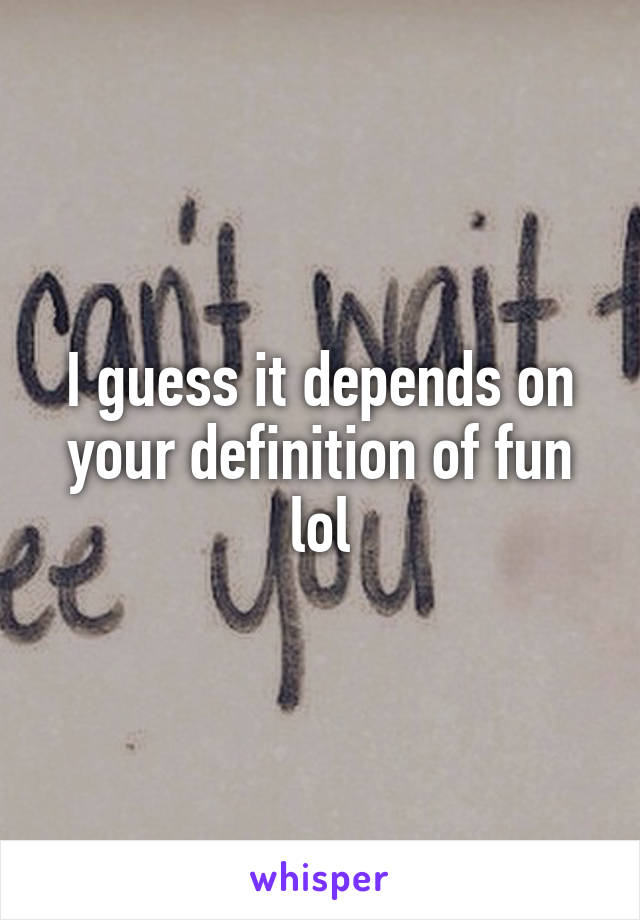I guess it depends on your definition of fun lol