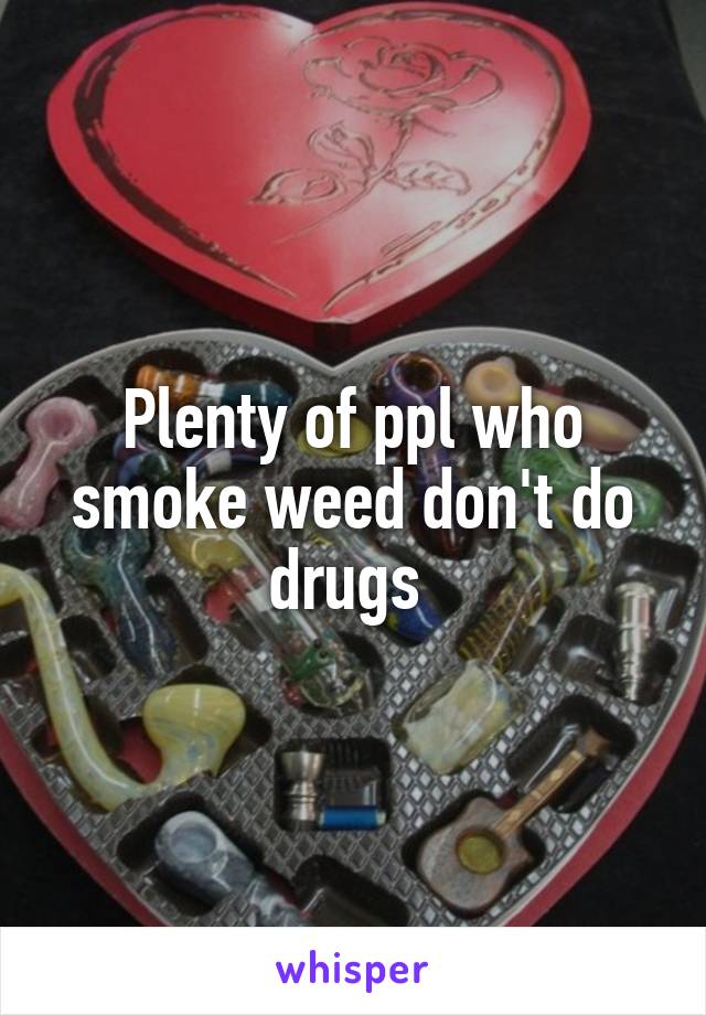Plenty of ppl who smoke weed don't do drugs 