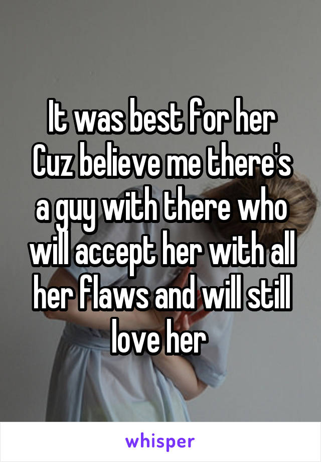 It was best for her
Cuz believe me there's a guy with there who will accept her with all her flaws and will still love her 