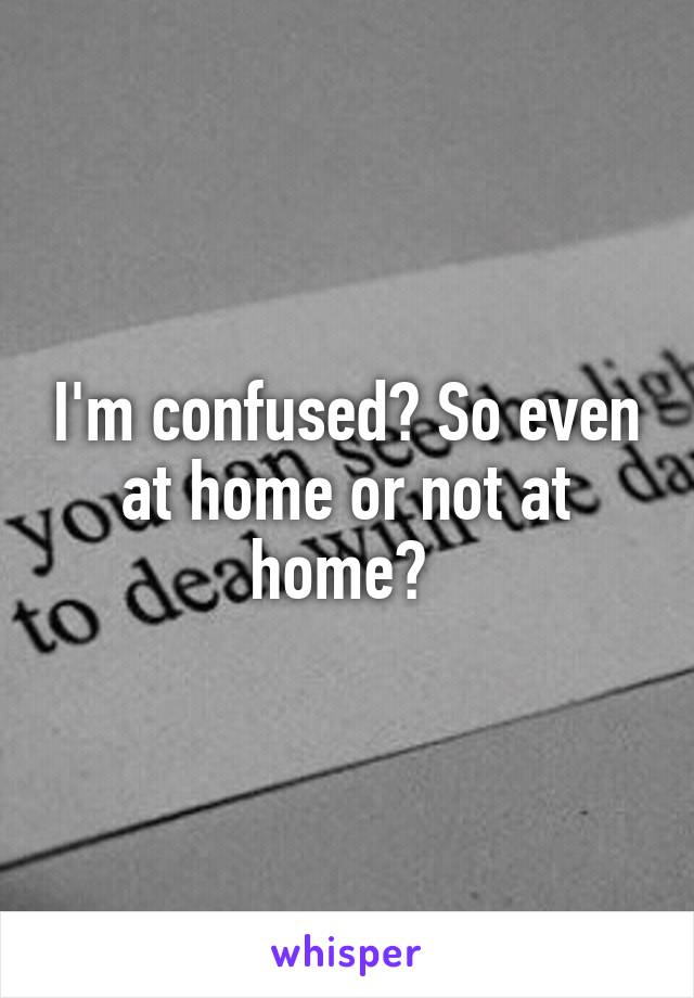 I'm confused? So even at home or not at home? 