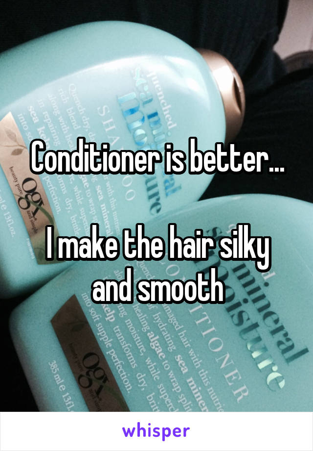Conditioner is better...

I make the hair silky and smooth