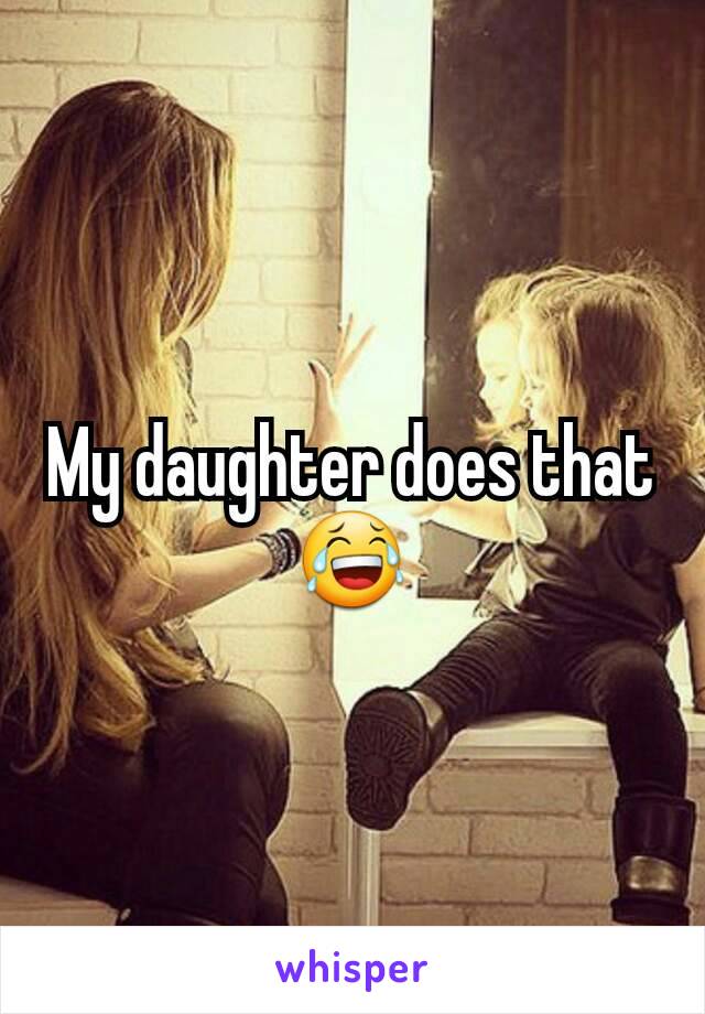 My daughter does that
😂