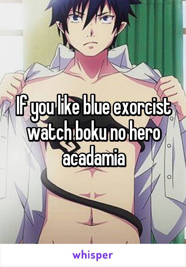 If you like blue exorcist watch boku no hero acadamia