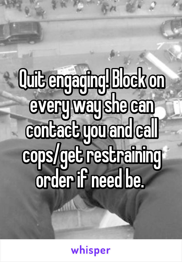 Quit engaging! Block on every way she can contact you and call cops/get restraining order if need be. 
