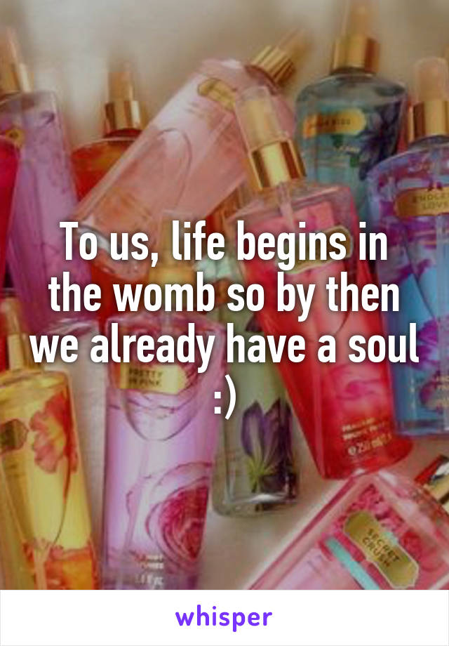 To us, life begins in the womb so by then we already have a soul :)