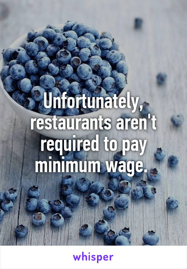 Unfortunately, restaurants aren't required to pay minimum wage. 