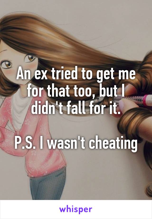 An ex tried to get me for that too, but I didn't fall for it.

P.S. I wasn't cheating