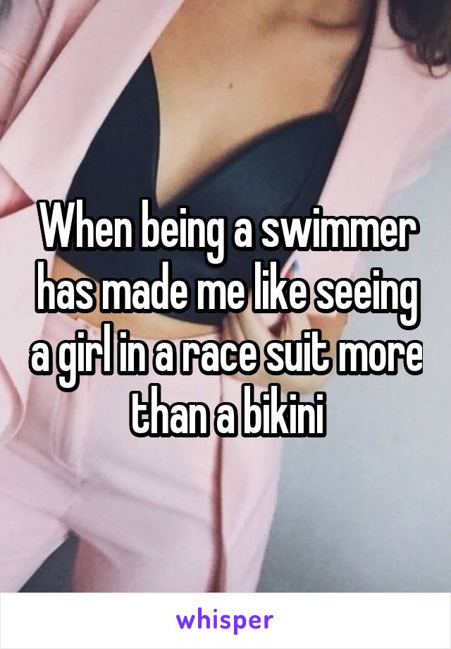 When being a swimmer has made me like seeing a girl in a race suit more than a bikini