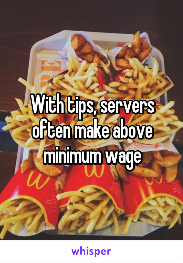 With tips, servers often make above minimum wage
