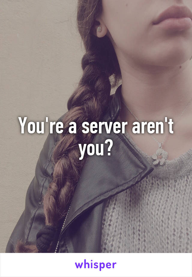 You're a server aren't you?