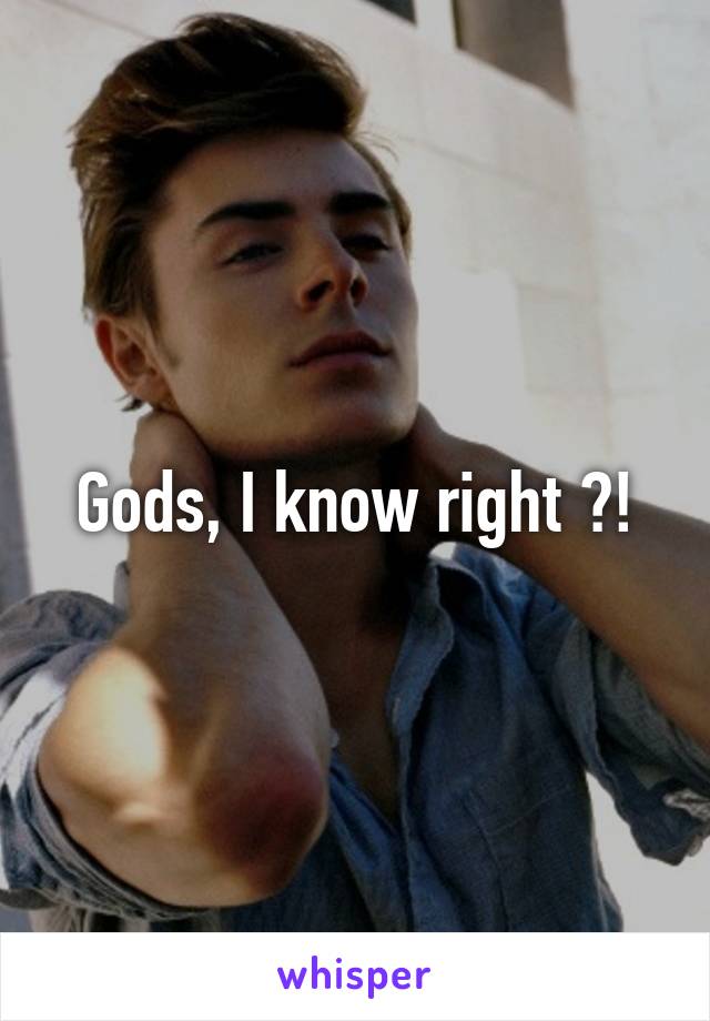 Gods, I know right ?!