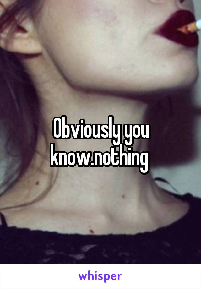 Obviously you know.nothing 
