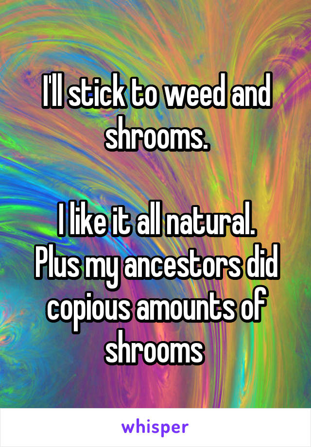 I'll stick to weed and shrooms.

I like it all natural.
Plus my ancestors did copious amounts of shrooms 