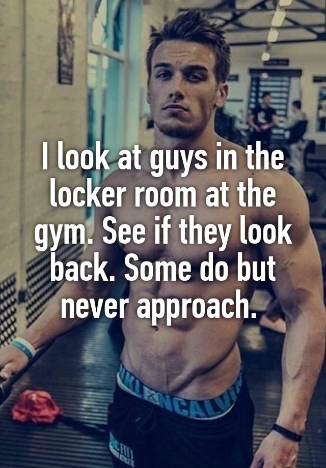 I look at guys in the locker room at the gym. See if they look back. Some do but never approach.