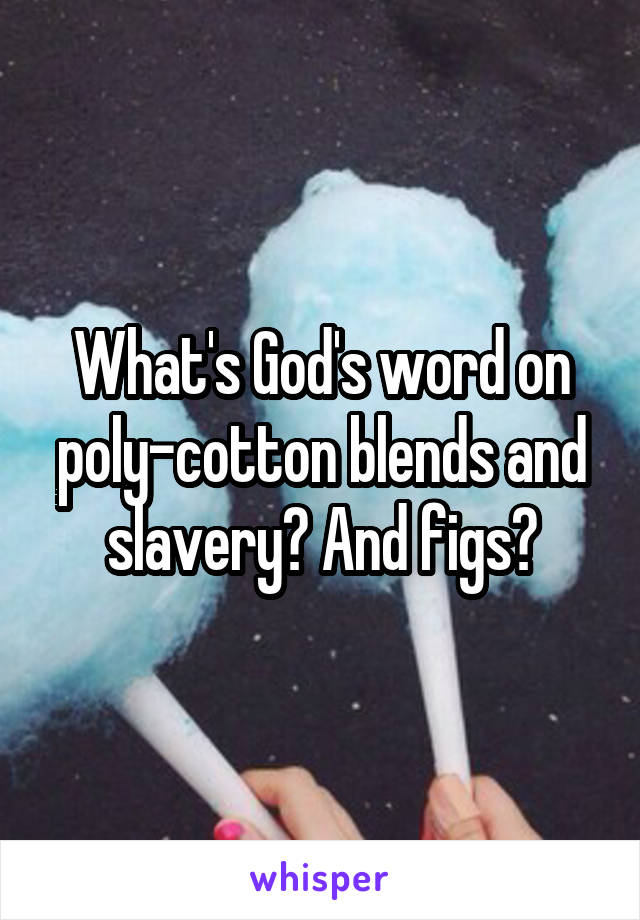 What's God's word on poly-cotton blends and slavery? And figs?
