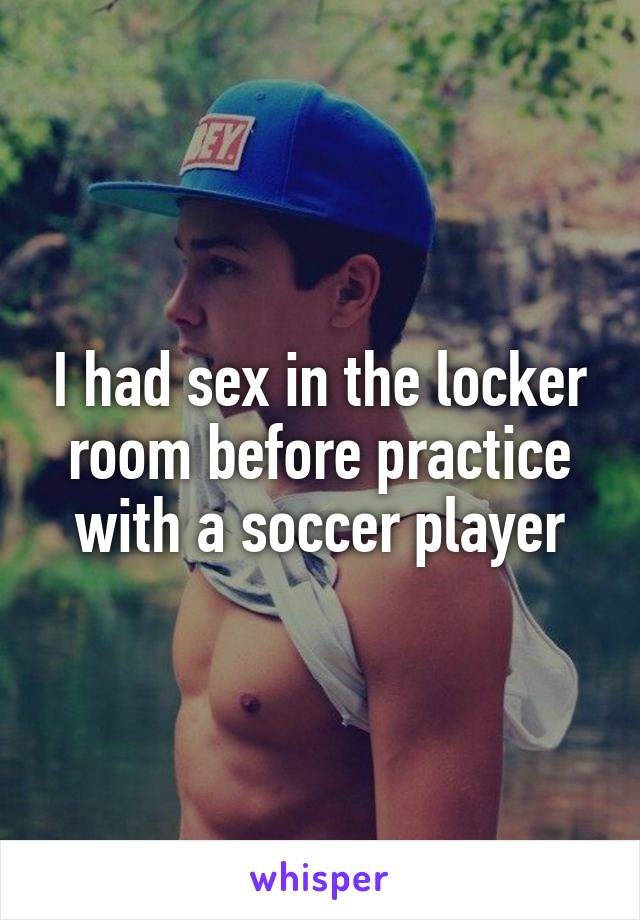 I had sex in the locker room before practice with a soccer player