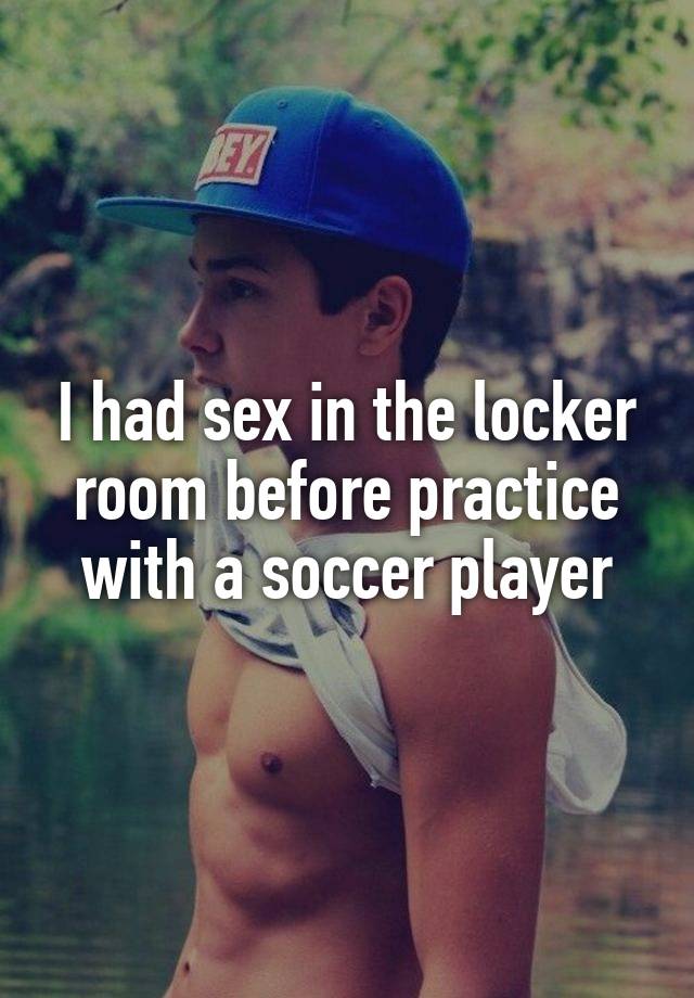 I had sex in the locker room before practice with a soccer player