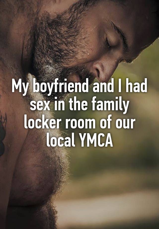 My boyfriend and I had sex in the family locker room of our local YMCA