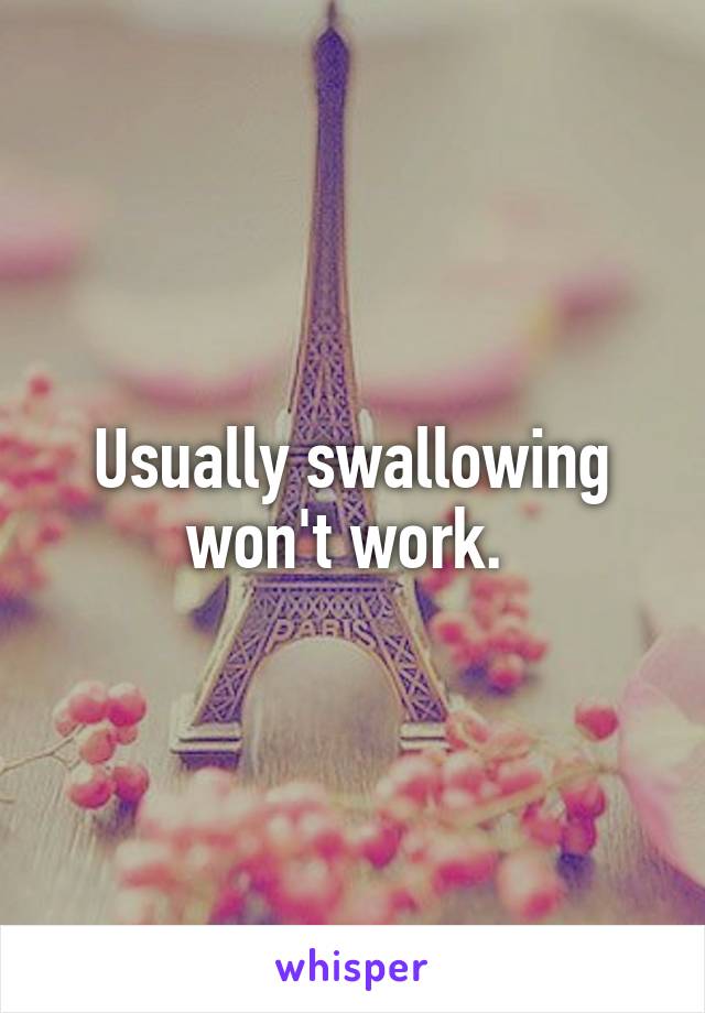 Usually swallowing won't work. 