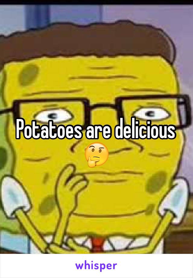 Potatoes are delicious 🤔